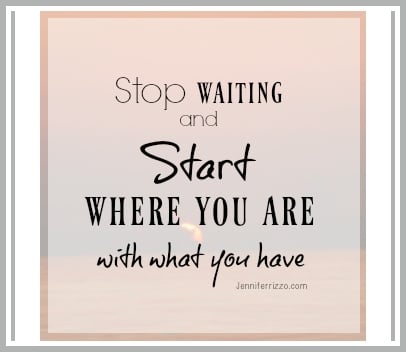 Stop waiting and start where you are with what youhave